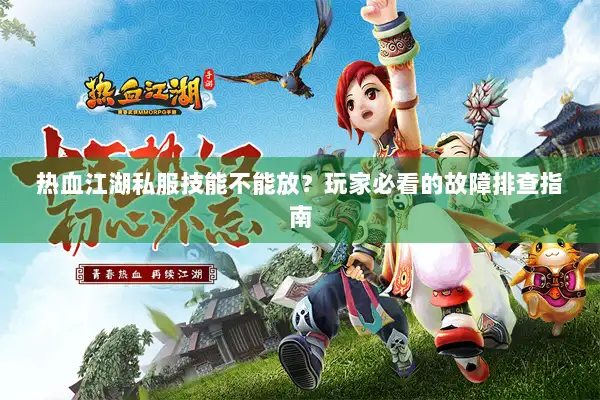 热血江湖私服技能不能放?玩家必看的故障排查指南 热血江湖私服技能不能放?玩家必看的故障排查指南