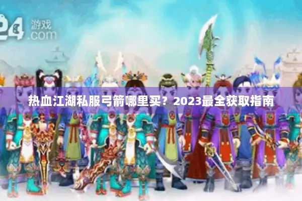 热血江湖私服弓箭哪里买？2023最全获取指南
