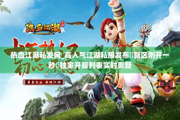 热血江湖私发网_高人气江湖私服发布▷新区刚开一秒◁独家开服列表实时更新