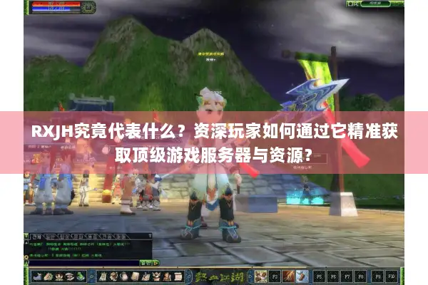 RXJH究竟代表什么？资深玩家如何通过它精准获取顶级游戏服务器与资源？