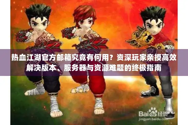 热血江湖官方邮箱究竟有何用？资深玩家亲授高效解决版本、服务器与资源难题的终极指南