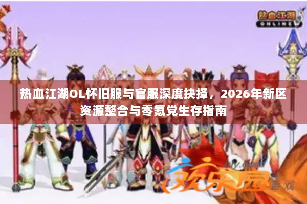 热血江湖OL怀旧服与官服深度抉择，2026年新区资源整合与零氪党生存指南