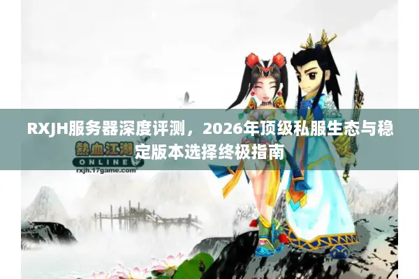 RXJH服务器深度评测，2026年顶级私服生态与稳定版本选择终极指南