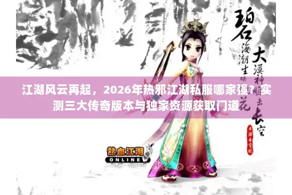 江湖风云再起，2026年热邪江湖私服哪家强？实测三大传奇版本与独家资源获取门道