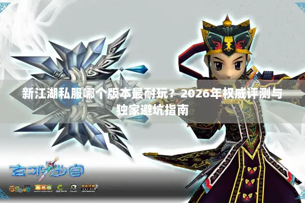 新江湖私服哪个版本最耐玩？2026年权威评测与独家避坑指南