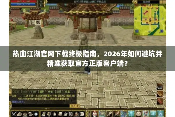 热血江湖官网下载终极指南，2026年如何避坑并精准获取官方正版客户端？
