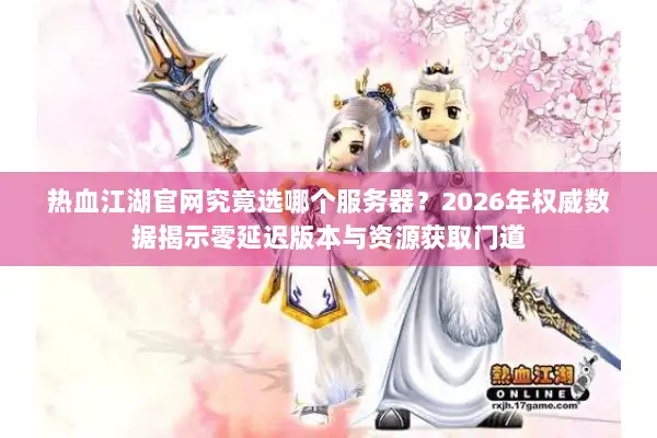 热血江湖官网究竟选哪个服务器？2026年权威数据揭示零延迟版本与资源获取门道