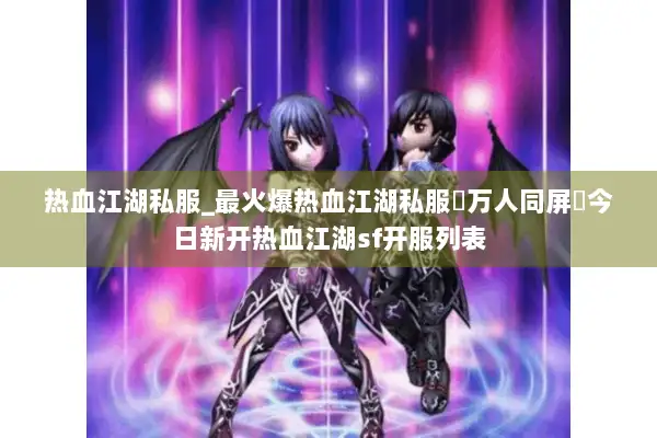 热血江湖私服_最火爆热血江湖私服▷万人同屏◁今日新开热血江湖sf开服列表