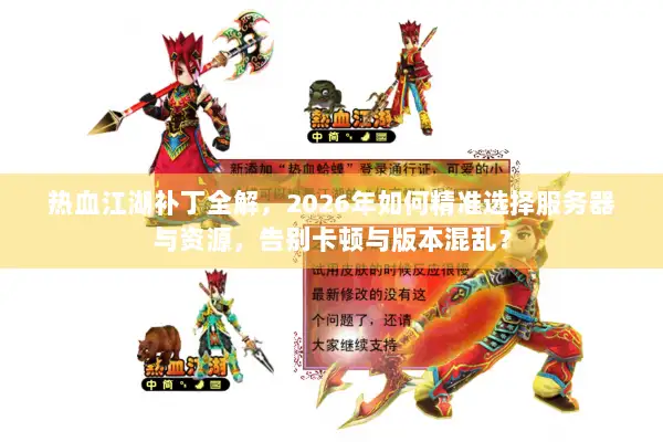 热血江湖补丁全解，2026年如何精准选择服务器与资源，告别卡顿与版本混乱？