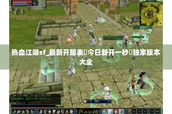 热血江湖sf_最新开服表▷今日新开一秒◁独家版本大全