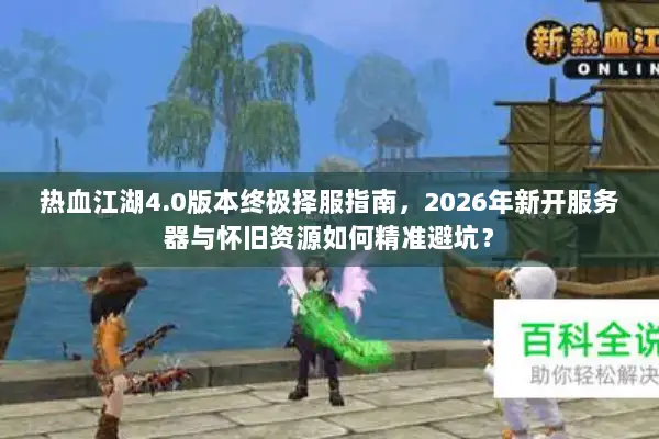 热血江湖4.0版本终极择服指南，2026年新开服务器与怀旧资源如何精准避坑？