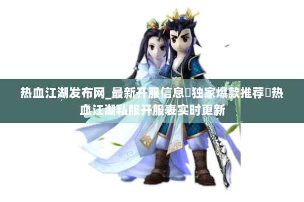 热血江湖发布网_最新开服信息▷独家爆款推荐◁热血江湖私服开服表实时更新