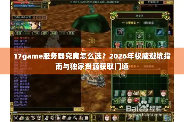17game服务器究竟怎么选？2026年权威避坑指南与独家资源获取门道
