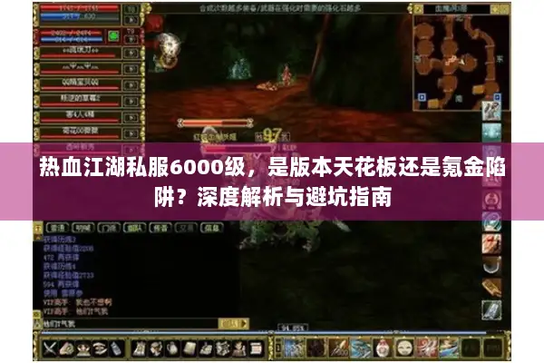热血江湖私服6000级，是版本天花板还是氪金陷阱？深度解析与避坑指南