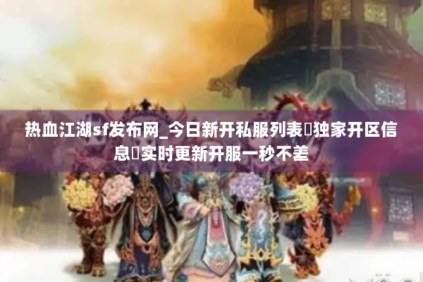 热血江湖sf发布网_今日新开私服列表▷独家开区信息◁实时更新开服一秒不差