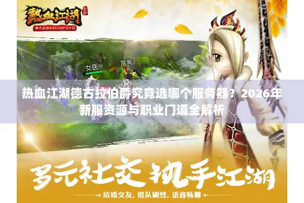 热血江湖德古拉伯爵究竟选哪个服务器？2026年新服资源与职业门道全解析