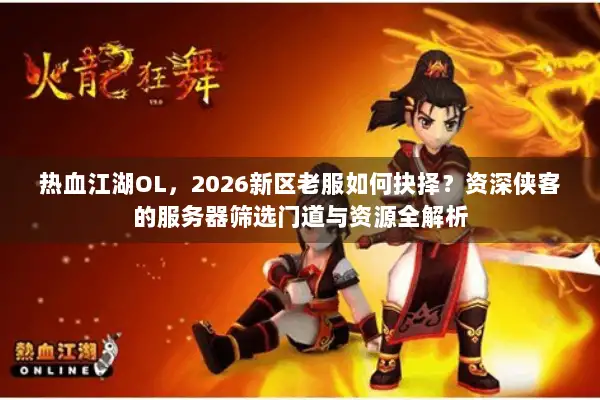 热血江湖OL，2026新区老服如何抉择？资深侠客的服务器筛选门道与资源全解析