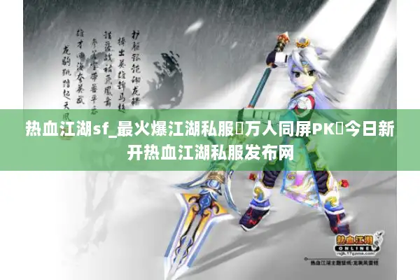 热血江湖sf_最火爆江湖私服▷万人同屏PK◁今日新开热血江湖私服发布网