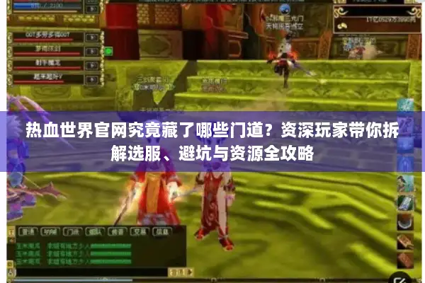 热血世界官网究竟藏了哪些门道？资深玩家带你拆解选服、避坑与资源全攻略