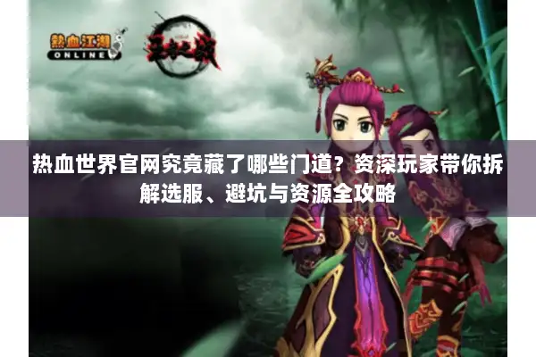 热血世界官网究竟藏了哪些门道？资深玩家带你拆解选服、避坑与资源全攻略