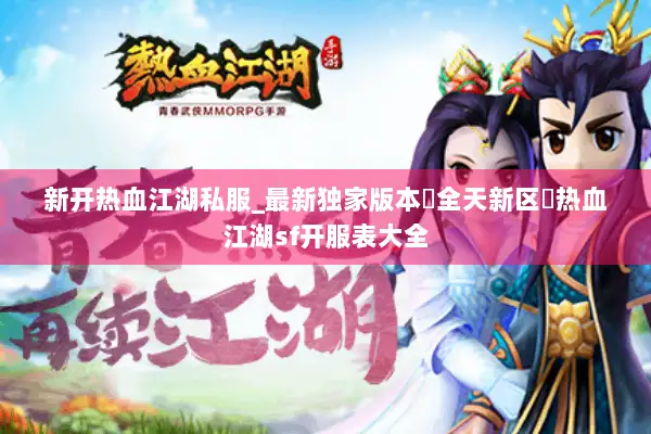 新开热血江湖私服_最新独家版本▷全天新区◁热血江湖sf开服表大全