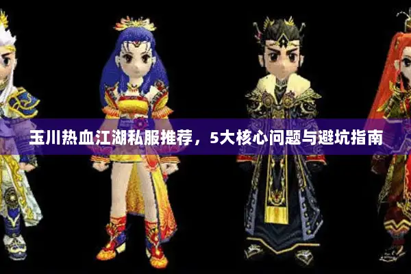 玉川热血江湖私服推荐，5大核心问题与避坑指南