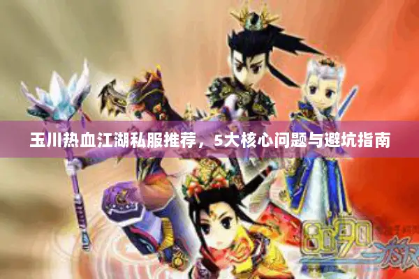 玉川热血江湖私服推荐，5大核心问题与避坑指南