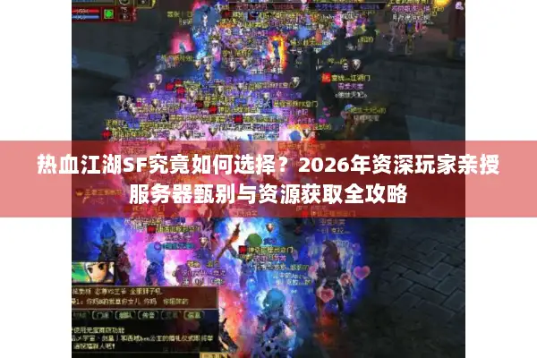 热血江湖SF究竟如何选择？2026年资深玩家亲授服务器甄别与资源获取全攻略