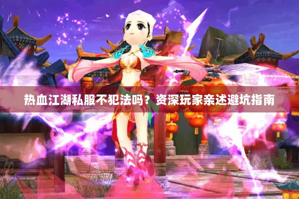热血江湖私服不犯法吗？资深玩家亲述避坑指南