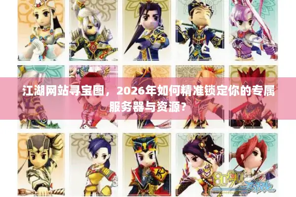 江湖网站寻宝图，2026年如何精准锁定你的专属服务器与资源？