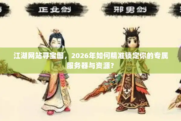 江湖网站寻宝图，2026年如何精准锁定你的专属服务器与资源？