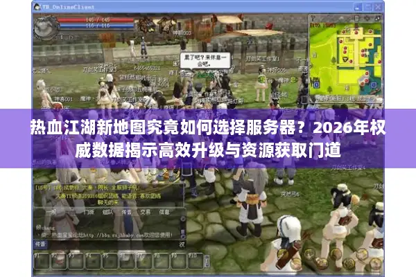 热血江湖新地图究竟如何选择服务器？2026年权威数据揭示高效升级与资源获取门道