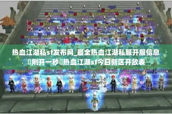 热血江湖私sf发布网_最全热血江湖私服开服信息▷刚开一秒◁热血江湖sf今日新区开放表