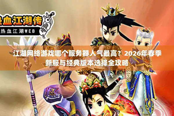 江湖网络游戏哪个服务器人气最高？2026年春季新服与经典版本选择全攻略