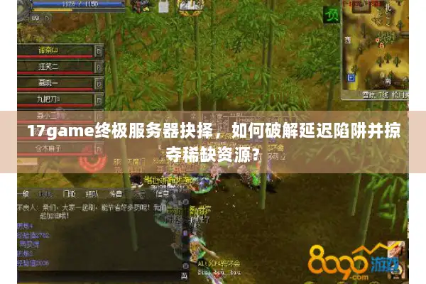 17game终极服务器抉择,如何破解延迟陷阱并掠夺稀缺资源? 17game终极服务器抉择,如何破解延迟陷阱并掠夺稀缺资源?