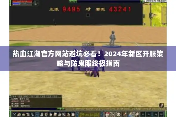 热血江湖官方网站避坑必看！2024年新区开服策略与防鬼服终极指南