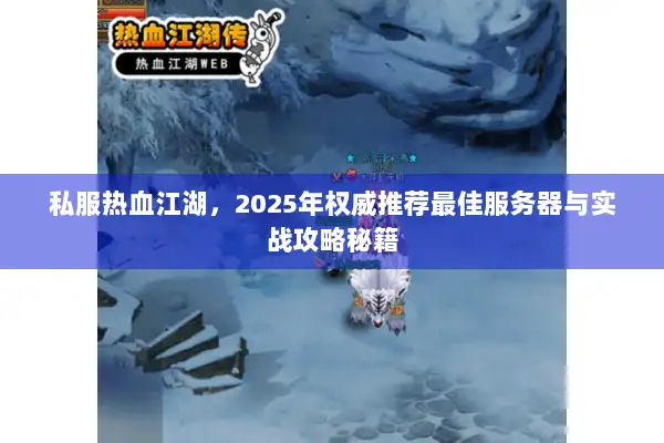 私服热血江湖，2025年权威推荐最佳服务器与实战攻略秘籍
