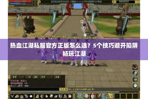 热血江湖私服官方正版怎么选？5个技巧避开陷阱畅玩江湖