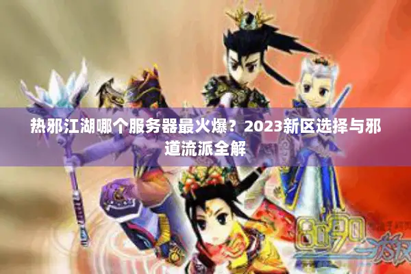 热邪江湖哪个服务器最火爆？2023新区选择与邪道流派全解