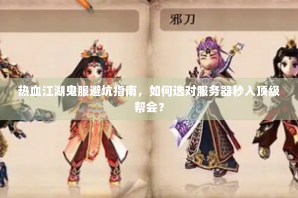 热血江湖鬼服避坑指南，如何选对服务器秒入顶级帮会？