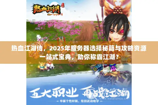 热血江湖传,2025年服务器选择秘籍与攻略资源一站式宝典,助你称霸江湖? 热血江湖传,2025年服务器选择秘籍与攻略资源一站式宝典,助你称霸江湖?