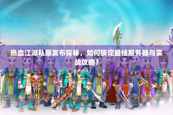 热血江湖私服发布探秘,如何锁定最佳服务器与实战攻略? 热血江湖私服发布探秘,如何锁定最佳服务器与实战攻略?