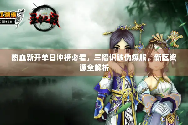 热血新开单日冲榜必看，三招识破伪爆服，新区资源全解析