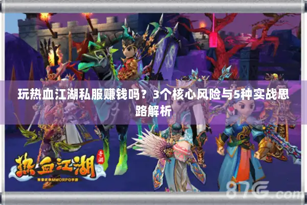 玩热血江湖私服赚钱吗？3个核心风险与5种实战思路解析