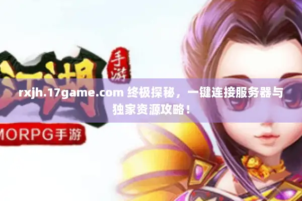 rxjh.17game.com 终极探秘，一键连接服务器与独家资源攻略！