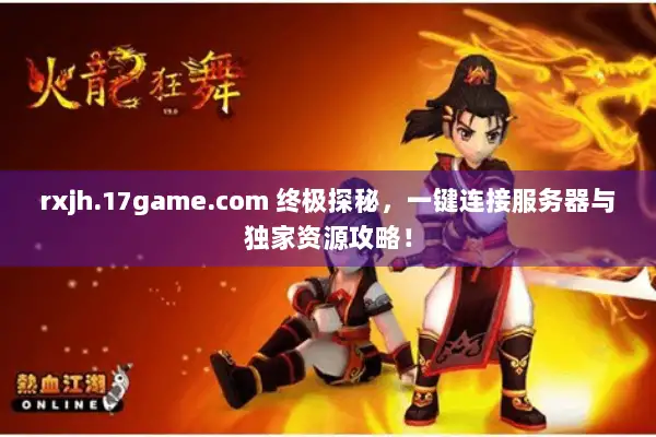 rxjh.17game.com 终极探秘，一键连接服务器与独家资源攻略！
