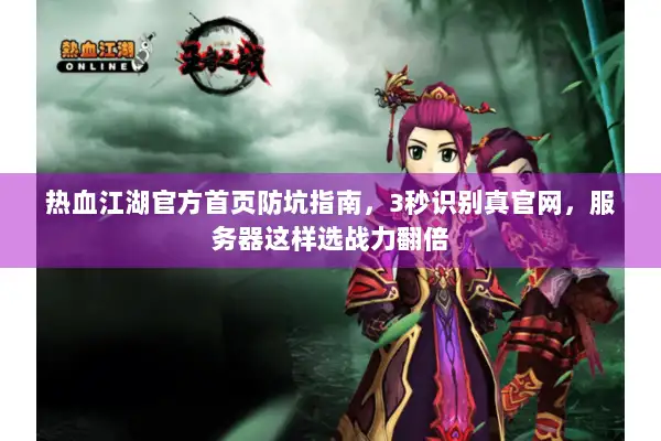 热血江湖官方首页防坑指南,3秒识别真官网,服务器这样选战力翻倍 热血江湖官方首页防坑指南,3秒识别真官网,服务器这样选战力翻倍
