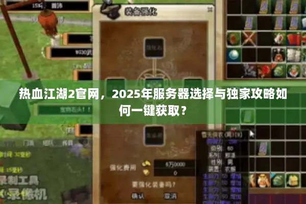 热血江湖2官网，2025年服务器选择与独家攻略如何一键获取？