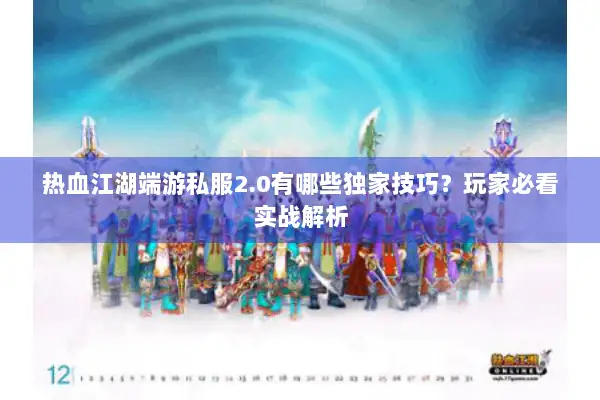 热血江湖端游私服2.0有哪些独家技巧？玩家必看实战解析
