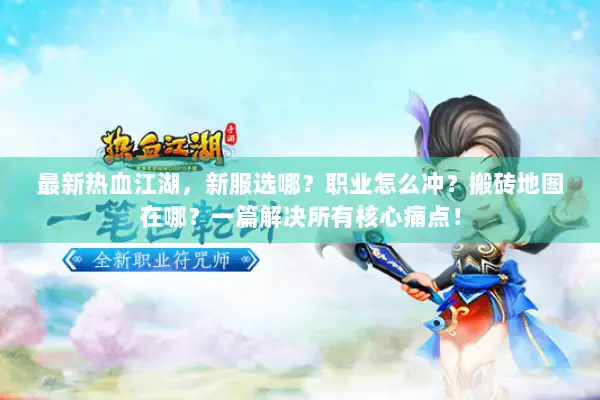 最新热血江湖，新服选哪？职业怎么冲？搬砖地图在哪？一篇解决所有核心痛点！